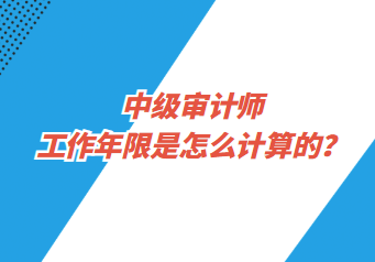 中級(jí)審計(jì)師工作年限是怎么計(jì)算的？