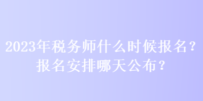 2023年稅務(wù)師什么時(shí)候報(bào)名？報(bào)名安排哪天公布？