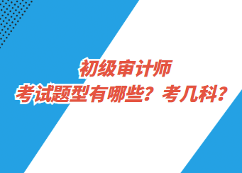 初級(jí)審計(jì)師考試題型有哪些？考幾科？