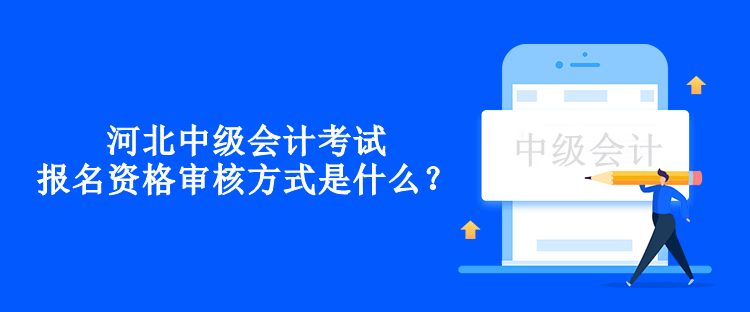 河北中級會計考試報名資格審核方式是什么？