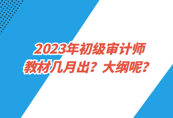 2023年初級審計師教材幾月出？大綱呢？