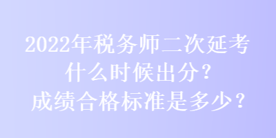 2022年稅務(wù)師二次延考什么時(shí)候出分？成績(jī)合格標(biāo)準(zhǔn)是多少？