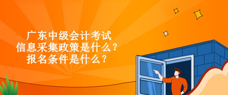 廣東中級會計考試信息采集政策是什么？報名條件是什么？