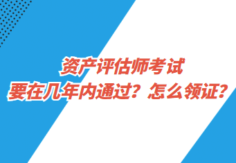 資產(chǎn)評(píng)估師考試要在幾年內(nèi)通過(guò)？怎么領(lǐng)證？