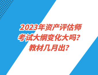 2023年資產(chǎn)評估師考試大綱變化大嗎？教材幾月出？