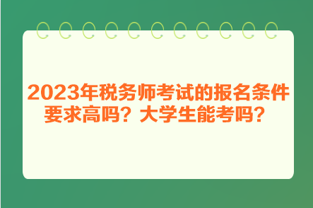 2023年稅務(wù)師考試的報名條件要求高嗎？大學(xué)生能考嗎？