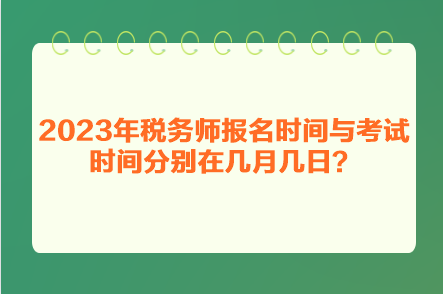 2023年稅務(wù)師報(bào)名時(shí)間與考試時(shí)間分別在幾月幾日？