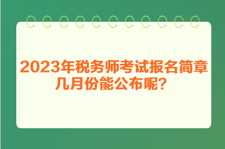 2023年稅務(wù)師考試報(bào)名簡(jiǎn)章幾月份能公布呢？