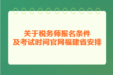 關(guān)于稅務(wù)師報(bào)名條件及考試時(shí)間官網(wǎng)福建省安排