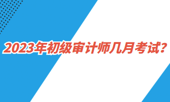 2023年初級審計師幾月考試？