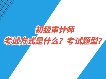 初級(jí)審計(jì)師考試方式是什么？考試題型？