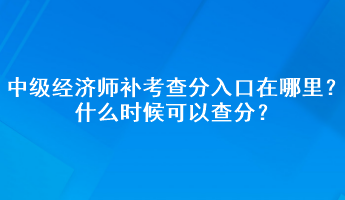 中級經濟師補考查分入口在哪里？什么時候可以查分？