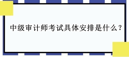 中級(jí)審計(jì)師考試具體安排是什么？