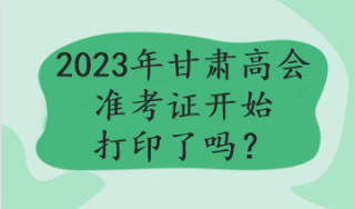 2023年甘肅高會準(zhǔn)考證開始打印了嗎？