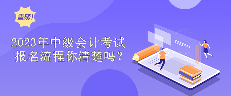 2023年中級(jí)會(huì)計(jì)考試報(bào)名流程你清楚嗎？