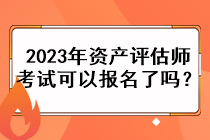 2023年資產(chǎn)評(píng)估師考試可以報(bào)名了嗎？