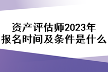 資產(chǎn)評(píng)估師2023年報(bào)名時(shí)間及條件是什么？