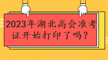 2023年湖北高會(huì)準(zhǔn)考證開始打印了嗎？