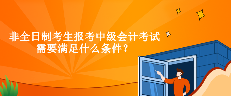 非全日制考生報(bào)考中級(jí)會(huì)計(jì)考試需要滿足什么條件？