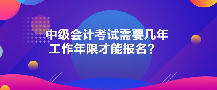 中級會計(jì)考試需要幾年工作年限才能報(bào)名？