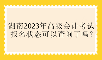 湖南2023年高會報名狀態(tài)可以查詢了嗎？