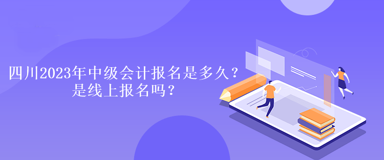 四川2023年中級(jí)會(huì)計(jì)報(bào)名是多久？是線上報(bào)名嗎？