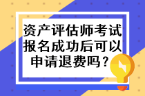 資產(chǎn)評估師考試報名成功后可以申請退費嗎？