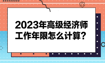 2023年高級(jí)經(jīng)濟(jì)師工作年限怎么計(jì)算？