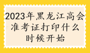 2023年黑龍江高會準(zhǔn)考證打印什么時候開始