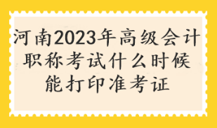 河南2023年高級會計職稱考試什么時候能打印準(zhǔn)考證