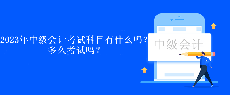 2023年中級會計(jì)考試科目有什么嗎？多久考試嗎？