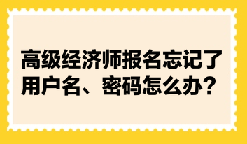 高級經(jīng)濟師報名忘記了用戶名、密碼怎么辦？