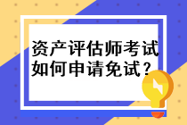 資產(chǎn)評(píng)估師考試如何申請(qǐng)免試？