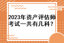 2023年資產(chǎn)評(píng)估師考試一共有幾科？