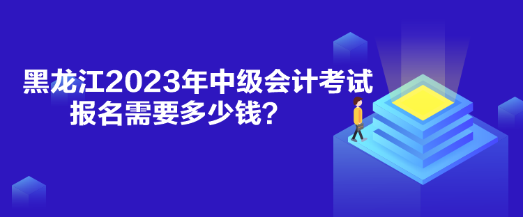 黑龍江2023年中級會計(jì)考試報(bào)名需要多少錢？