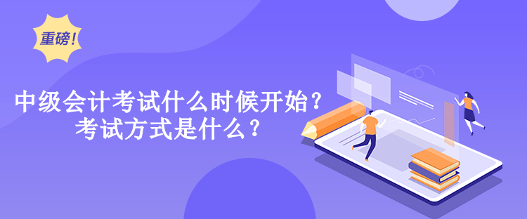 中級(jí)會(huì)計(jì)考試什么時(shí)候開始？考試方式是什么？