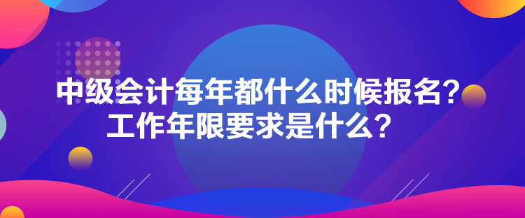 中級會計每年都什么時候報名？工作年限要求是什么？