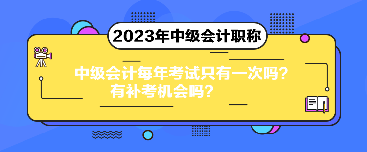 中級會計每年考試只有一次嗎？有補考機會嗎？