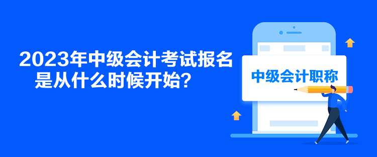 2023年中級(jí)會(huì)計(jì)考試報(bào)名是從什么時(shí)候開(kāi)始？