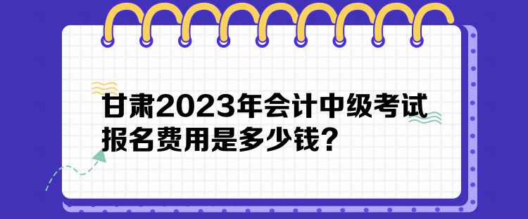 甘肅2023年會計中級考試報名費用是多少錢？