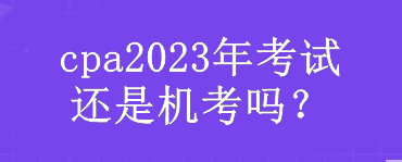 cpa2023年考試還是機(jī)考嗎？