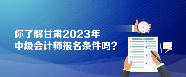 你了解甘肅2023年中級(jí)會(huì)計(jì)師報(bào)名條件嗎？