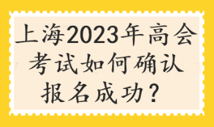 上海2023年高會(huì)考試如何確認(rèn)報(bào)名成功？