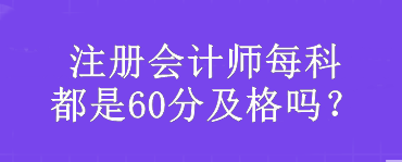 注冊會計(jì)師每科都是60分及格嗎？