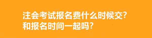 注會(huì)考試報(bào)名費(fèi)什么時(shí)候交？和報(bào)名時(shí)間一起嗎？