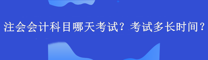 注會會計科目哪天考試？考試多長時間？