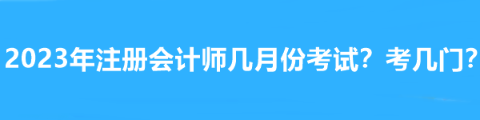 2023年注冊會計師幾月份考試？考幾門？