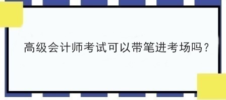 高級會計師考試可以帶筆進(jìn)考場嗎？