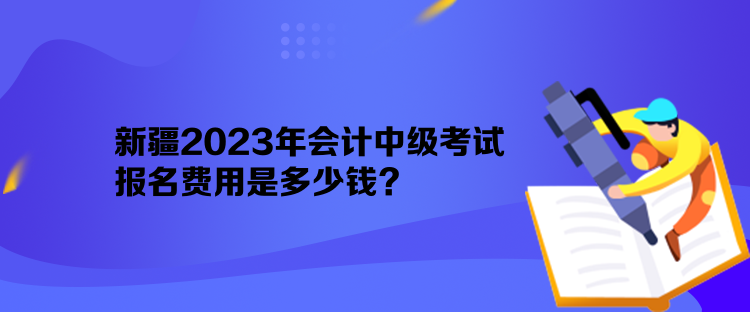 新疆2023年會計(jì)中級考試報(bào)名費(fèi)用是多少錢？