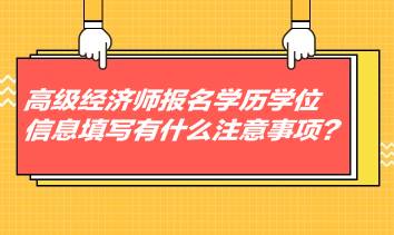 高級經(jīng)濟師報名學歷學位信息填寫有什么注意事項？